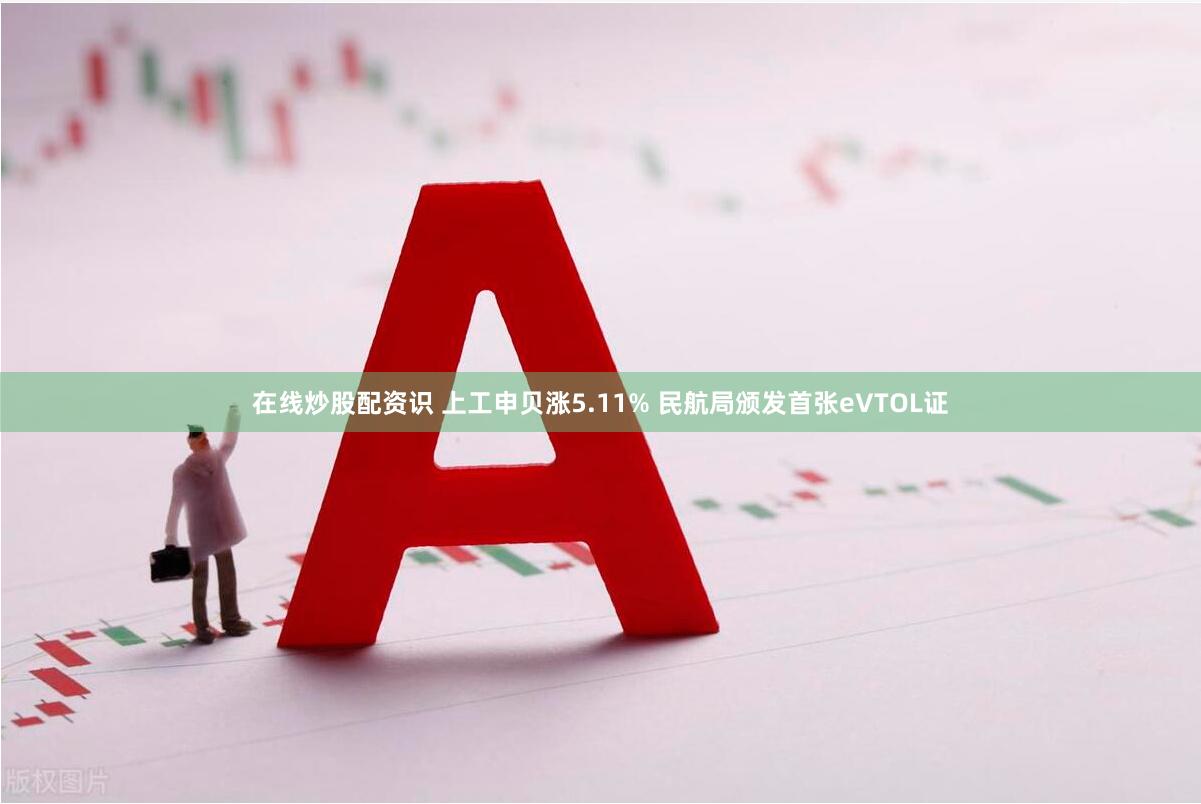 在线炒股配资识 上工申贝涨5.11% 民航局颁发首张eVTOL证