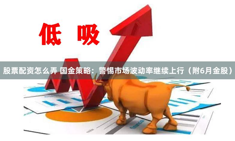 股票配资怎么弄 国金策略：警惕市场波动率继续上行（附6月金股）