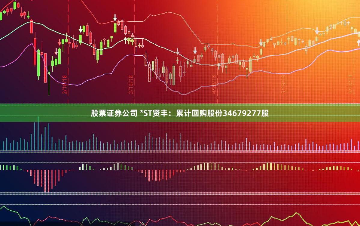 股票证券公司 *ST贤丰：累计回购股份34679277股