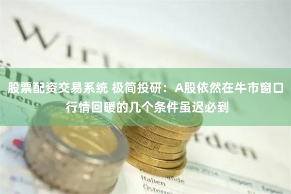 股票配资交易系统 极简投研：A股依然在牛市窗口 行情回暖的几个条件虽迟必到