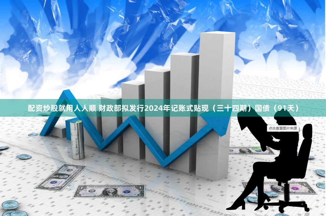 配资炒股就用人人顺 财政部拟发行2024年记账式贴现（三十四期）国债（91天）