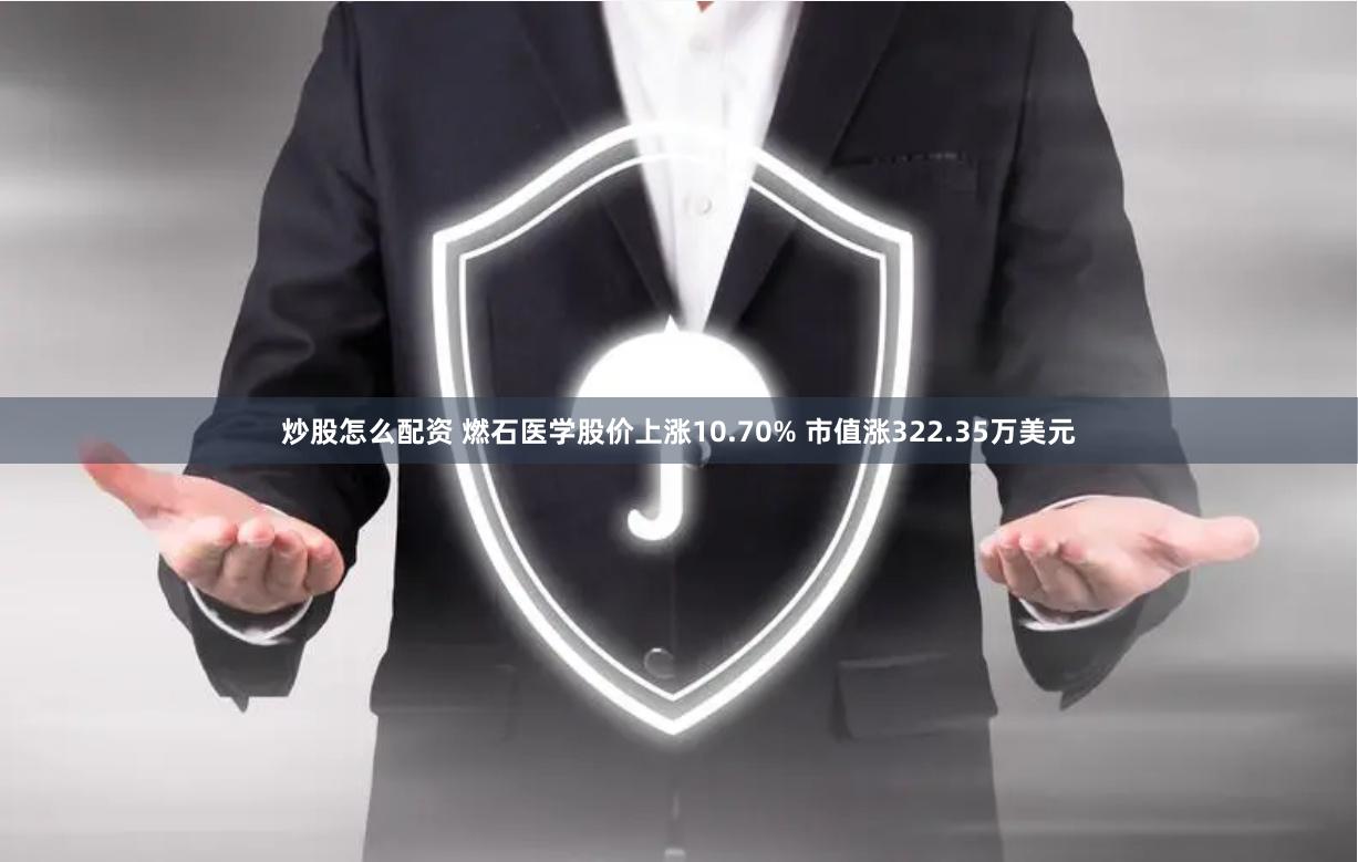 炒股怎么配资 燃石医学股价上涨10.70% 市值涨322.35万美元