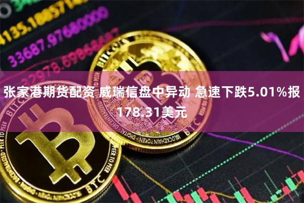 张家港期货配资 威瑞信盘中异动 急速下跌5.01%报178.31美元