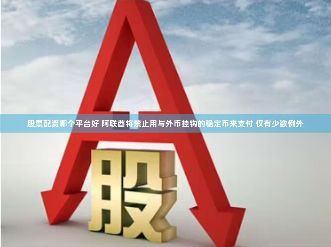 股票配资哪个平台好 阿联酋将禁止用与外币挂钩的稳定币来支付 仅有少数例外