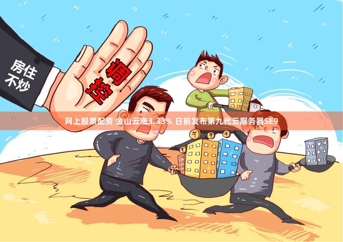 网上股票配资 金山云涨3.33% 日前发布第九代云服务器SE9