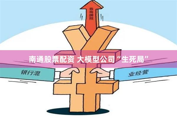 南通股票配资 大模型公司“生死局”