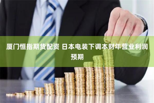 厦门恒指期货配资 日本电装下调本财年营业利润预期