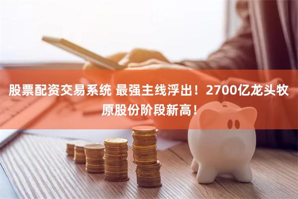 股票配资交易系统 最强主线浮出！2700亿龙头牧原股份阶段新高！