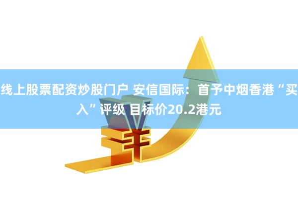 线上股票配资炒股门户 安信国际：首予中烟香港“买入”评级 目标价20.2港元
