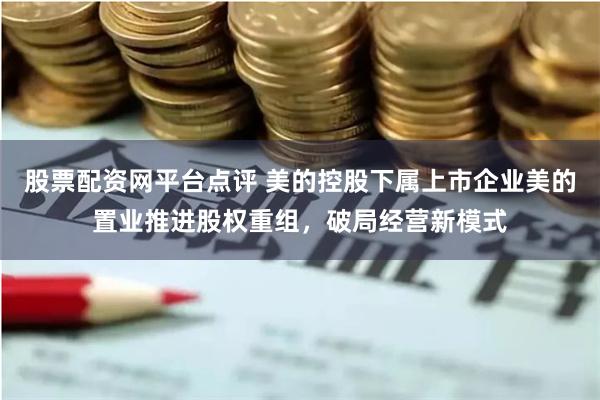 股票配资网平台点评 美的控股下属上市企业美的置业推进股权重组，破局经营新模式