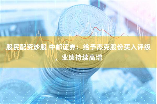 股民配资炒股 中邮证券：给予杰克股份买入评级，业绩持续高增