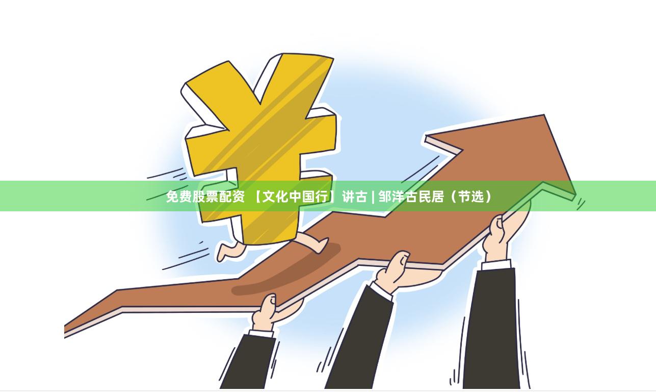 免费股票配资 【文化中国行】讲古 | 邹洋古民居（节选）