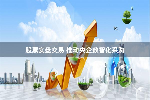 股票实盘交易 推动央企数智化采购