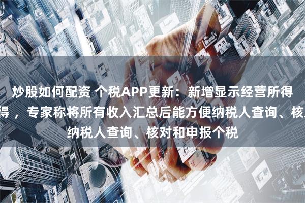 炒股如何配资 个税APP更新：新增显示经营所得等5项个人所得 ，专家称将所有收入汇总后能方便纳税人查询、核对和申报个税