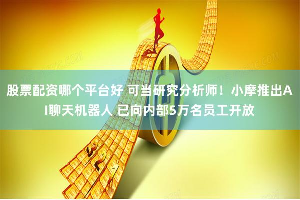 股票配资哪个平台好 可当研究分析师！小摩推出AI聊天机器人 已向内部5万名员工开放