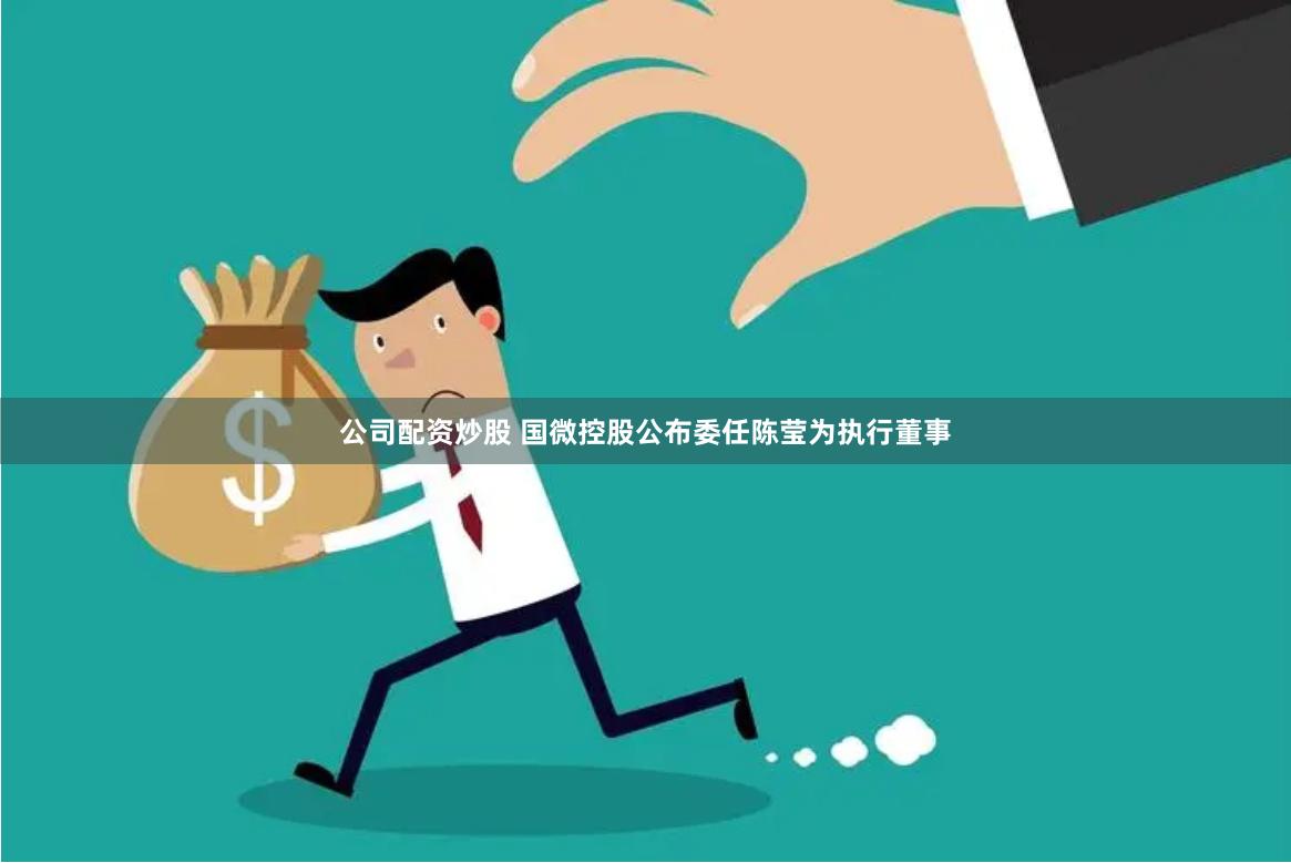 公司配资炒股 国微控股公布委任陈莹为执行董事