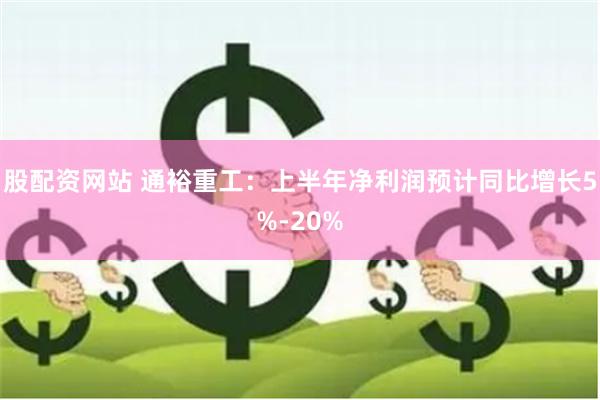 股配资网站 通裕重工：上半年净利润预计同比增长5%-20%