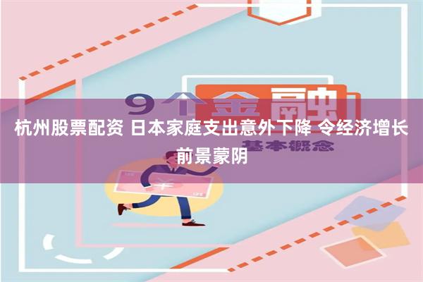 杭州股票配资 日本家庭支出意外下降 令经济增长前景蒙阴