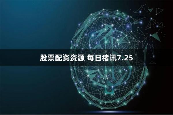 股票配资资源 每日猪讯7.25