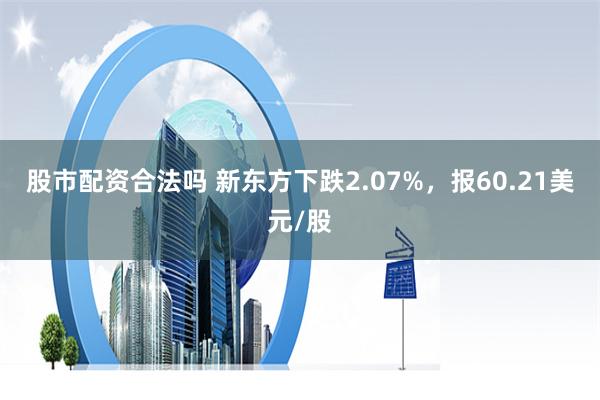 股市配资合法吗 新东方下跌2.07%，报60.21美元/股