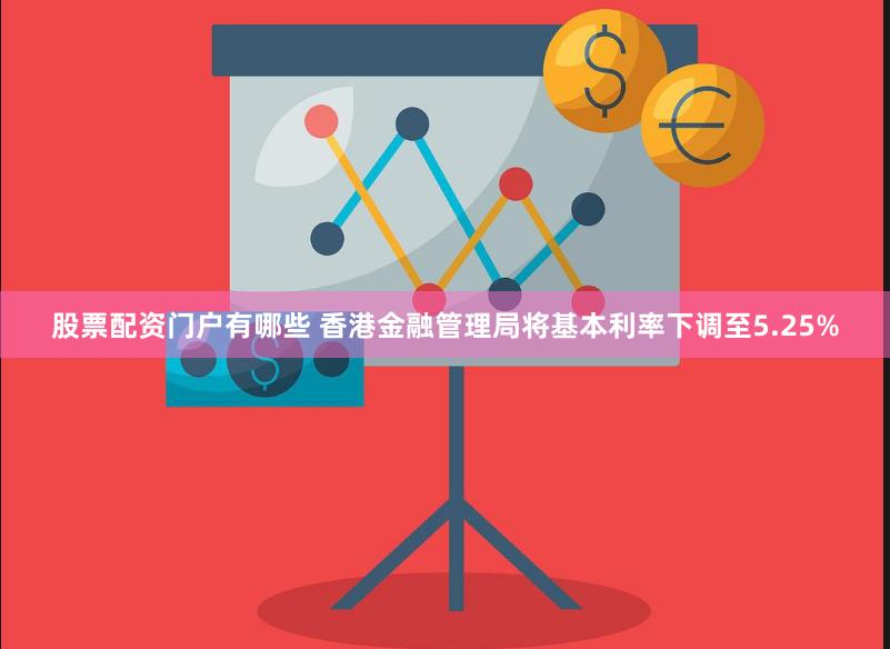 股票配资门户有哪些 香港金融管理局将基本利率下调至5.25%