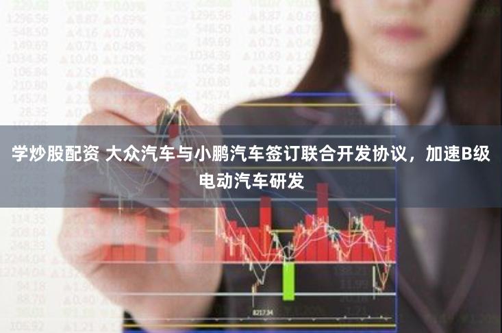 学炒股配资 大众汽车与小鹏汽车签订联合开发协议，加速B级电动汽车研发