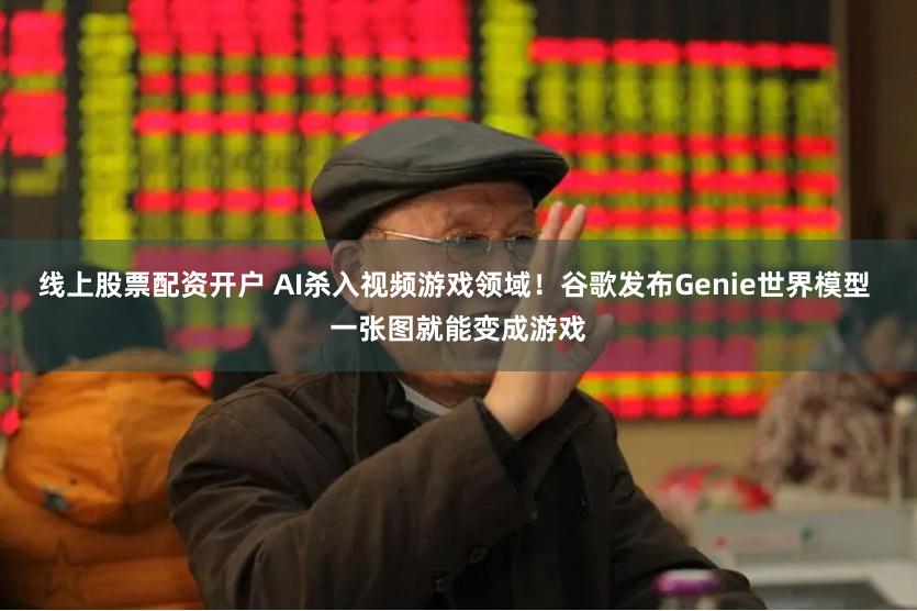 线上股票配资开户 AI杀入视频游戏领域！谷歌发布Genie世界模型 一张图就能变成游戏