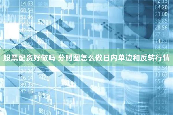股票配资好做吗 分时图怎么做日内单边和反转行情