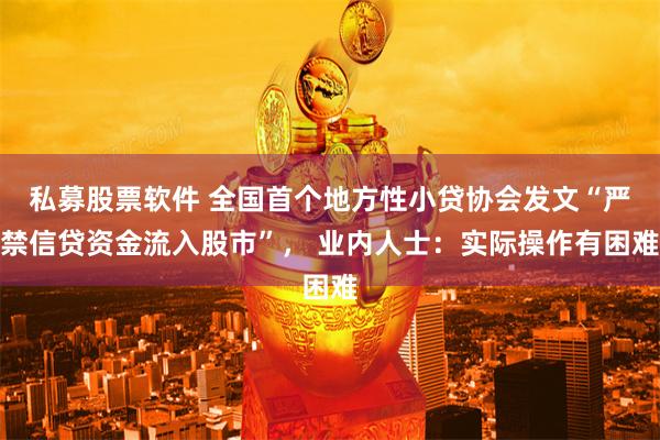 私募股票软件 全国首个地方性小贷协会发文“严禁信贷资金流入股市”， 业内人士：实际操作有困难