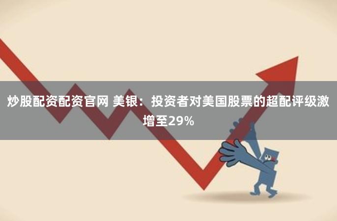 炒股配资配资官网 美银：投资者对美国股票的超配评级激增至29%