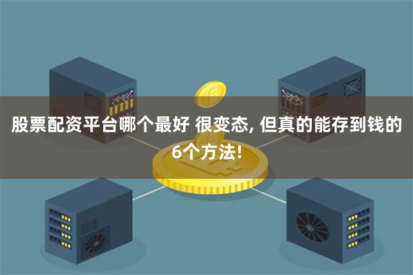 股票配资平台哪个最好 很变态, 但真的能存到钱的6个方法!