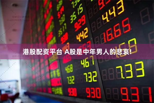 港股配资平台 A股是中年男人的悲哀!