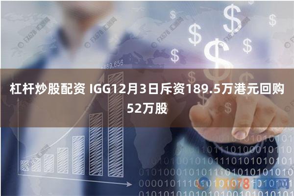 杠杆炒股配资 IGG12月3日斥资189.5万港元回购52万股