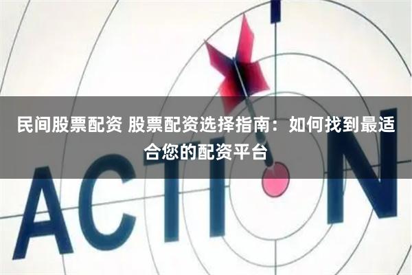 民间股票配资 股票配资选择指南：如何找到最适合您的配资平台