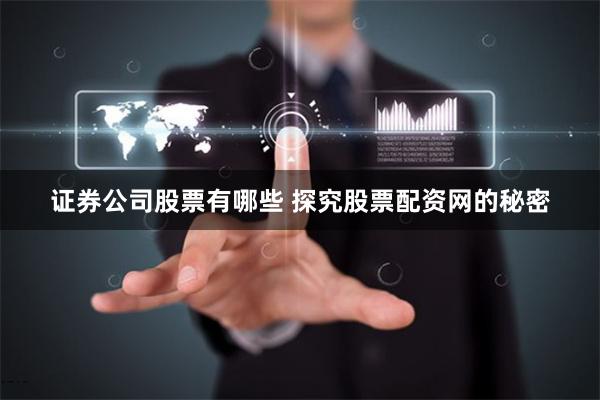 证券公司股票有哪些 探究股票配资网的秘密