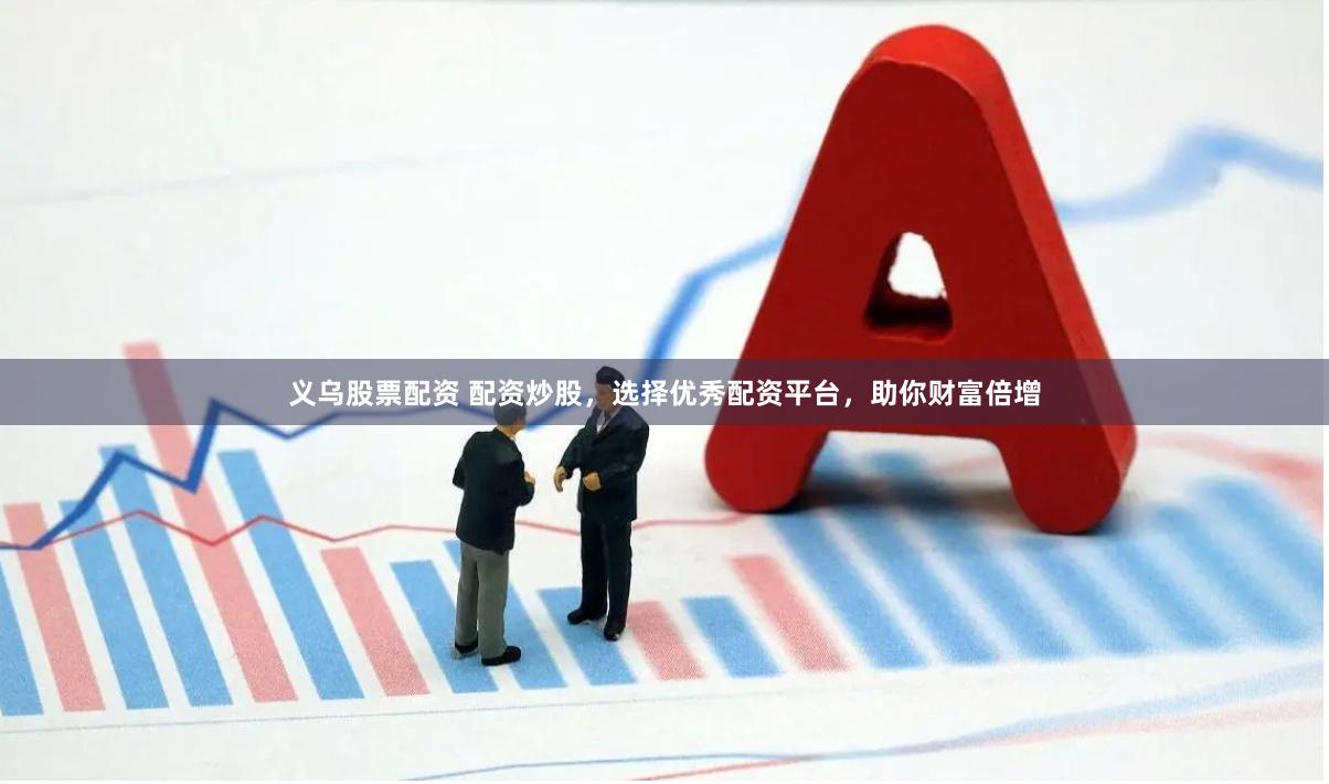 义乌股票配资 配资炒股，选择优秀配资平台，助你财富倍增