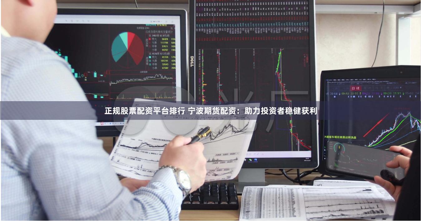 正规股票配资平台排行 宁波期货配资：助力投资者稳健获利