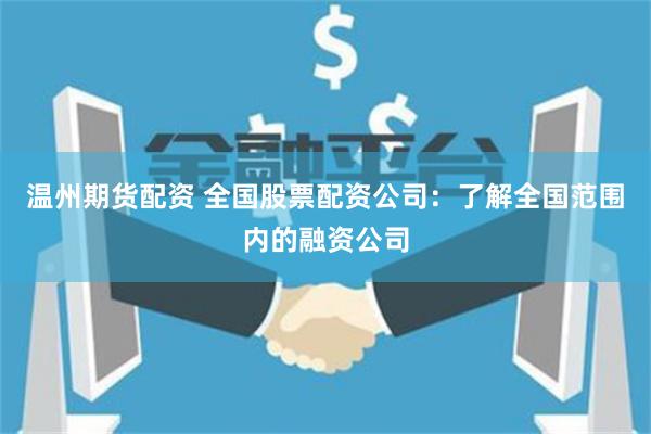 温州期货配资 全国股票配资公司：了解全国范围内的融资公司