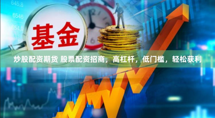 炒股配资期货 股票配资招商，高杠杆，低门槛，轻松获利