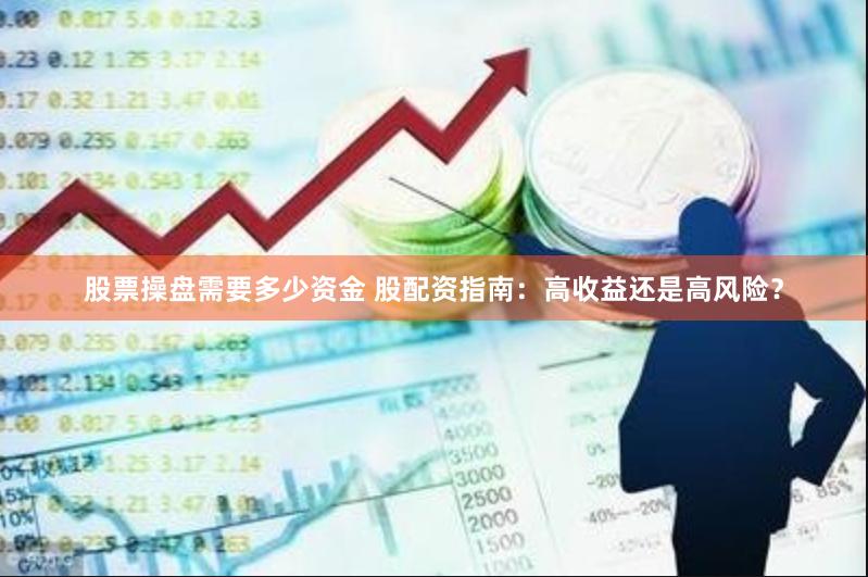 股票操盘需要多少资金 股配资指南：高收益还是高风险？