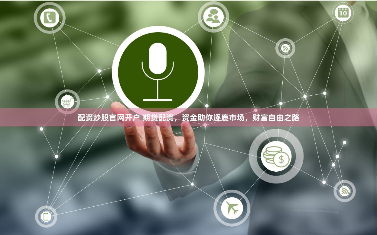 配资炒股官网开户 期货配资，资金助你逐鹿市场，财富自由之路
