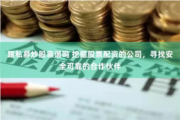 跟私募炒股靠谱吗 挖掘股票配资的公司，寻找安全可靠的合作伙伴