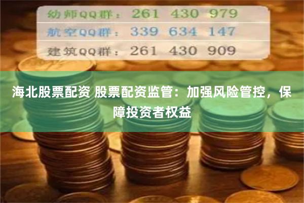 海北股票配资 股票配资监管：加强风险管控，保障投资者权益