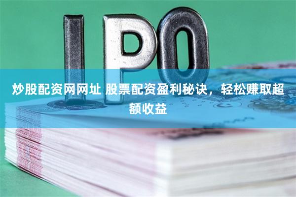 炒股配资网网址 股票配资盈利秘诀，轻松赚取超额收益