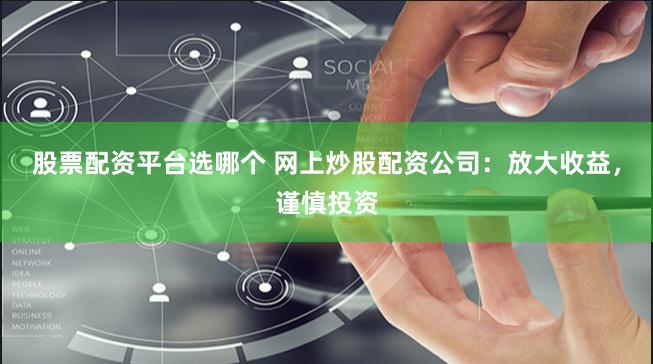 股票配资平台选哪个 网上炒股配资公司：放大收益，谨慎投资