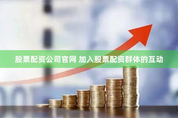 股票配资公司官网 加入股票配资群体的互动