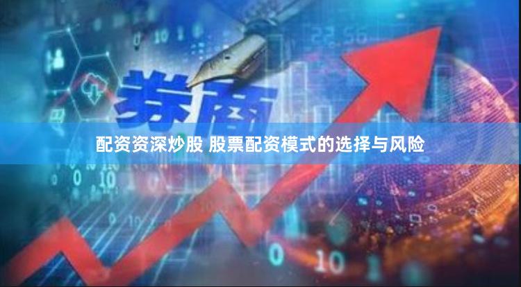 配资资深炒股 股票配资模式的选择与风险