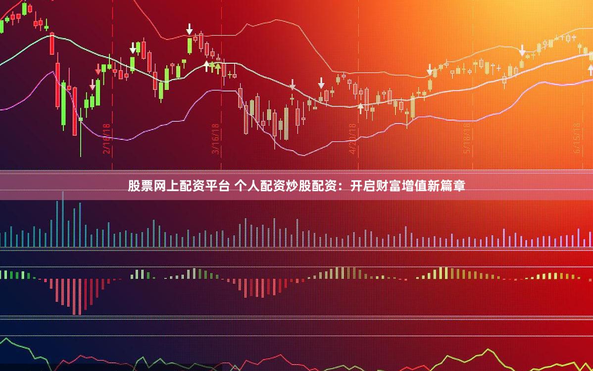 股票网上配资平台 个人配资炒股配资：开启财富增值新篇章