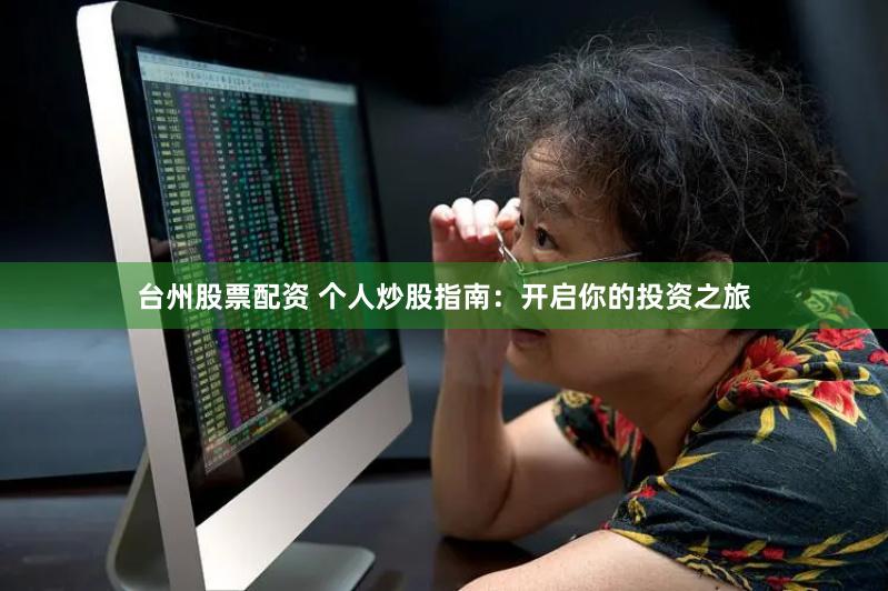 台州股票配资 个人炒股指南：开启你的投资之旅