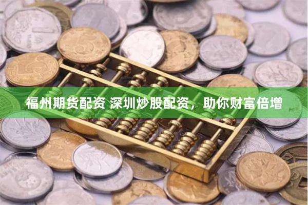 福州期货配资 深圳炒股配资，助你财富倍增